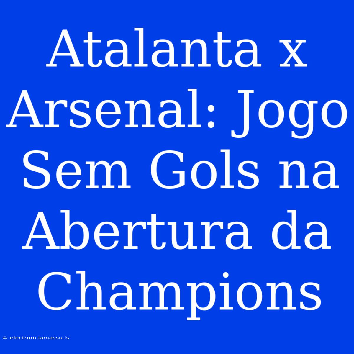 Atalanta X Arsenal: Jogo Sem Gols Na Abertura Da Champions