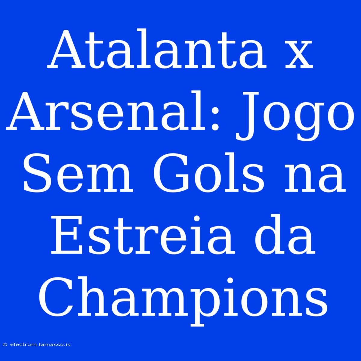 Atalanta X Arsenal: Jogo Sem Gols Na Estreia Da Champions