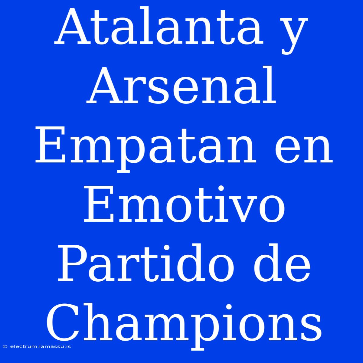 Atalanta Y Arsenal Empatan En Emotivo Partido De Champions