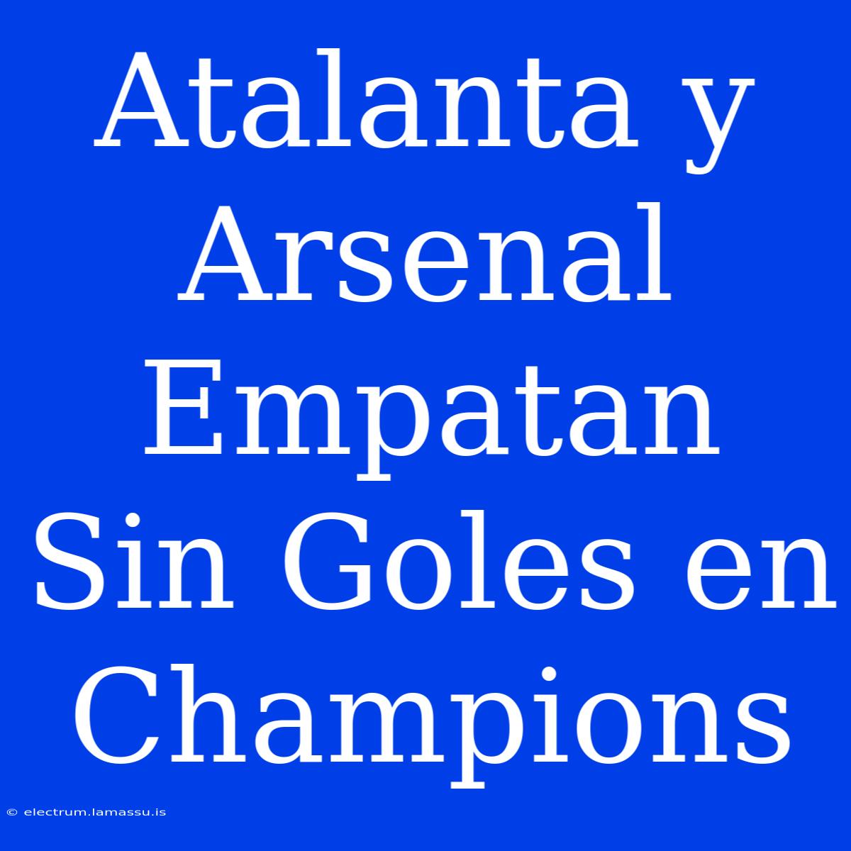 Atalanta Y Arsenal Empatan Sin Goles En Champions