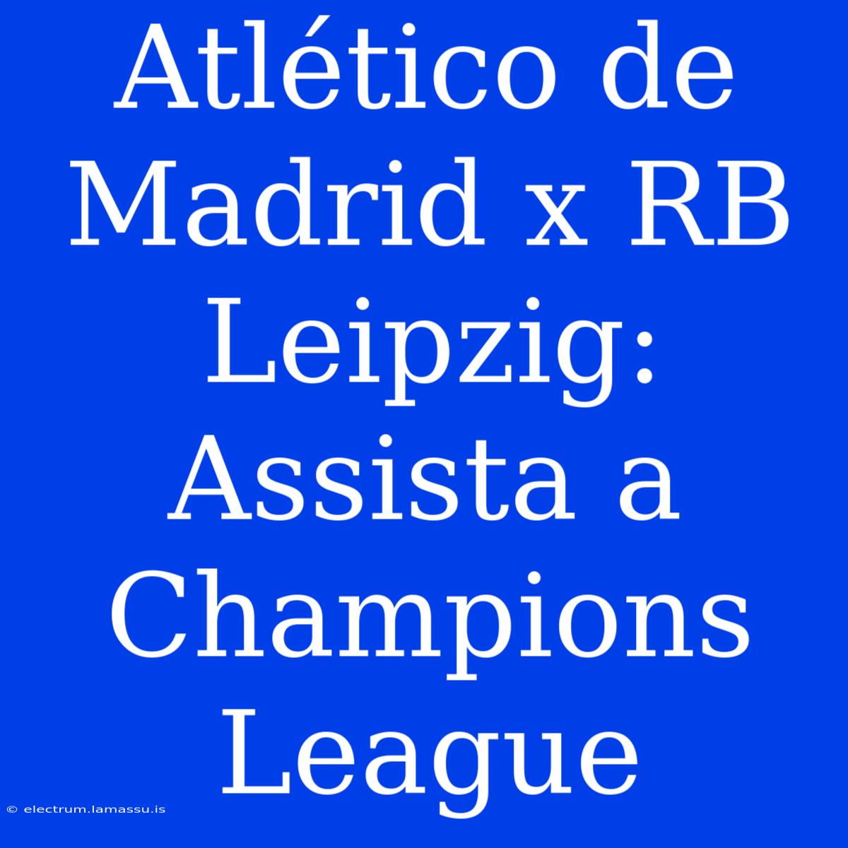 Atlético De Madrid X RB Leipzig: Assista A Champions League