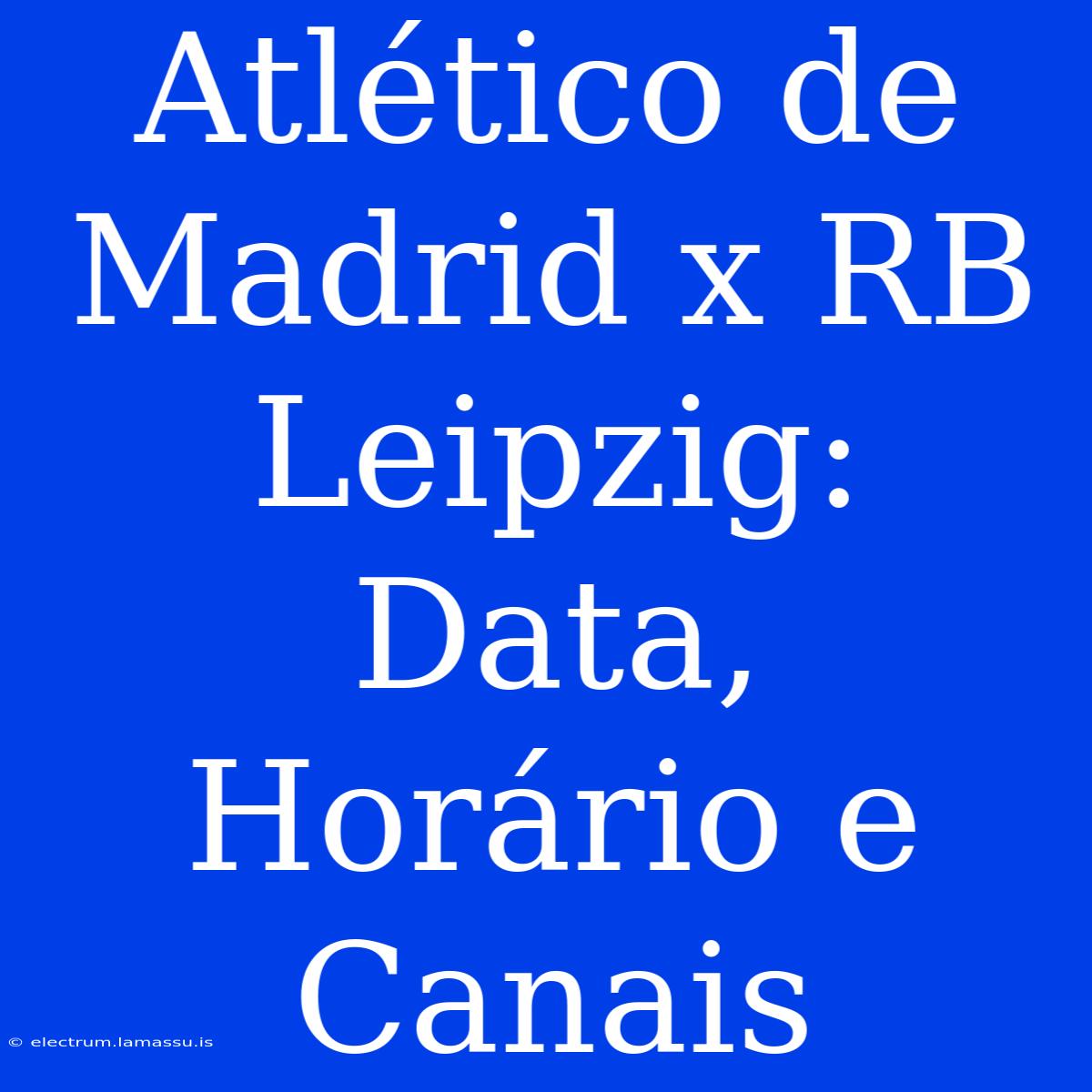 Atlético De Madrid X RB Leipzig: Data, Horário E Canais