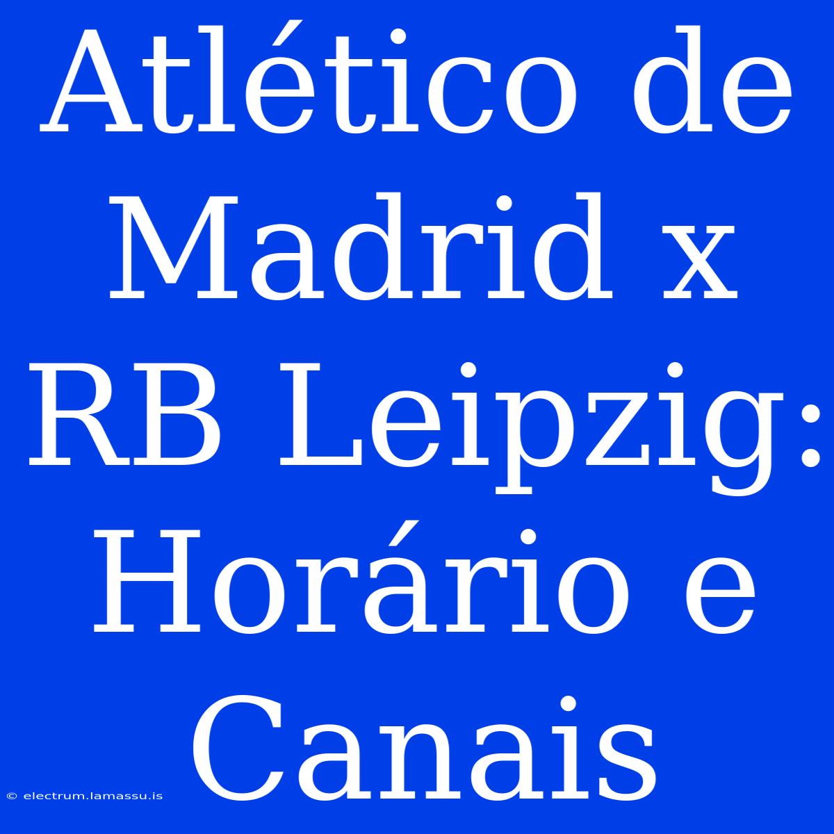 Atlético De Madrid X RB Leipzig: Horário E Canais