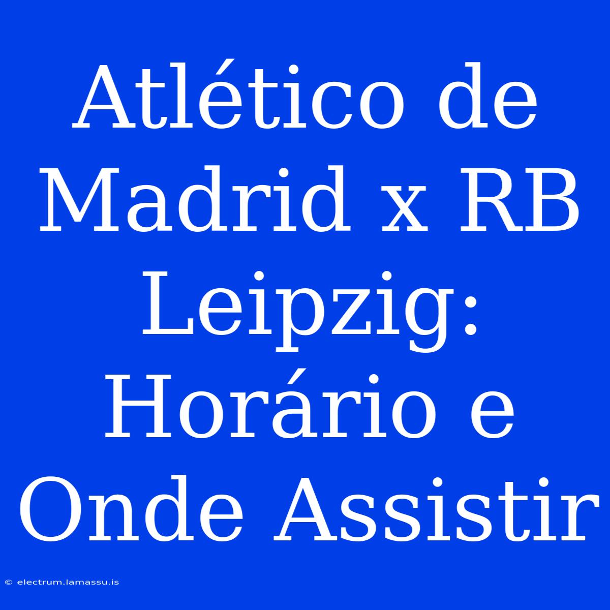 Atlético De Madrid X RB Leipzig: Horário E Onde Assistir