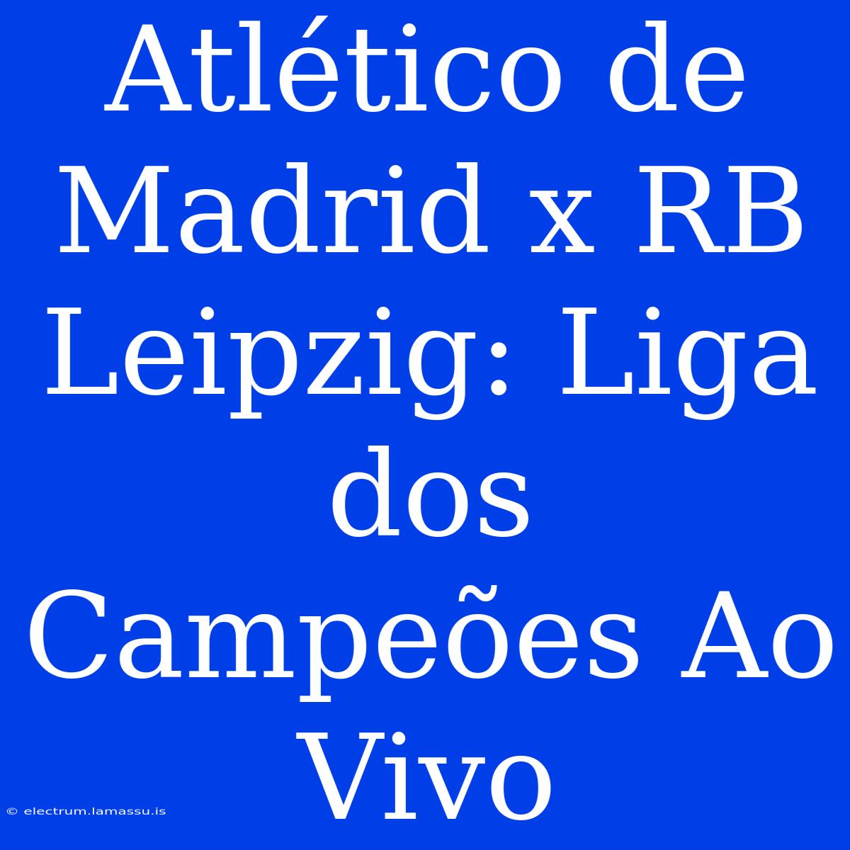 Atlético De Madrid X RB Leipzig: Liga Dos Campeões Ao Vivo