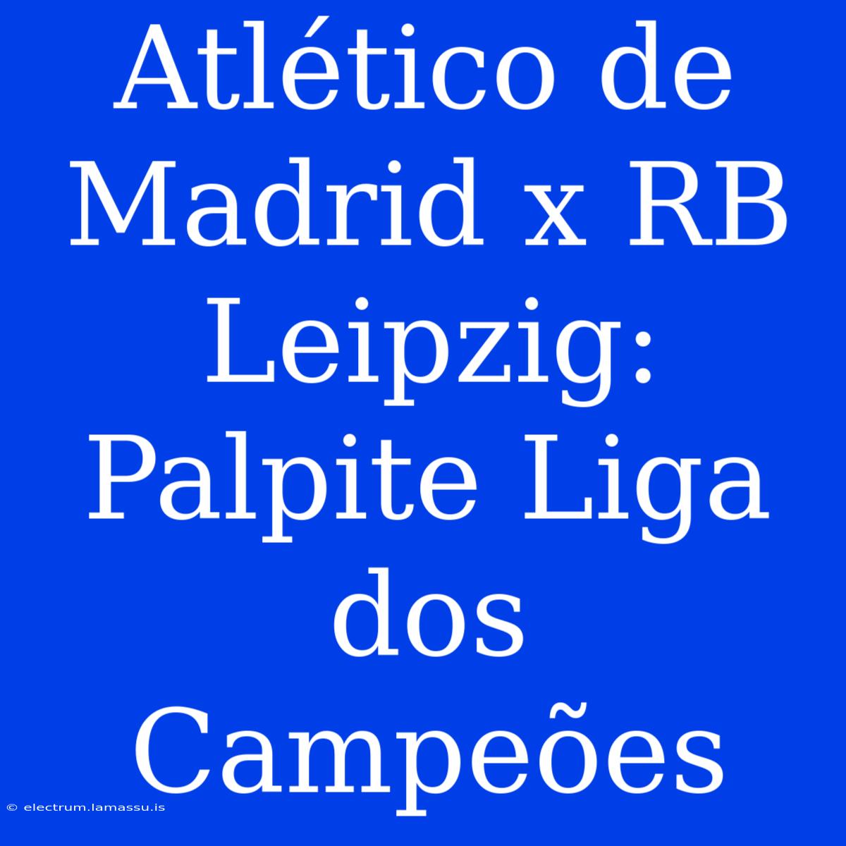 Atlético De Madrid X RB Leipzig: Palpite Liga Dos Campeões