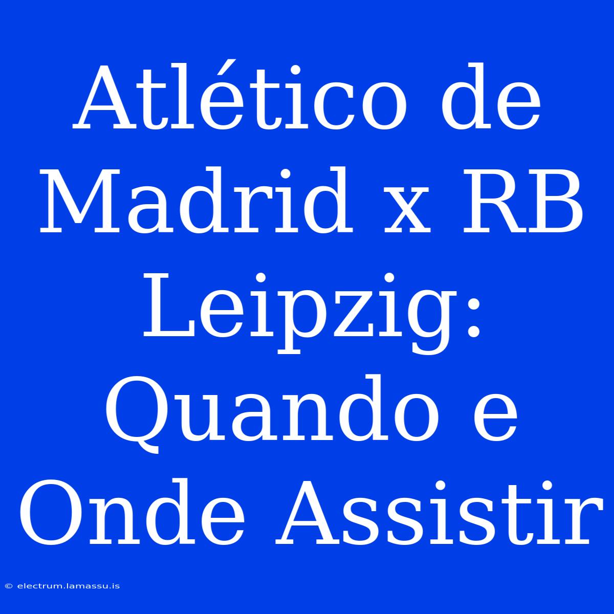 Atlético De Madrid X RB Leipzig: Quando E Onde Assistir