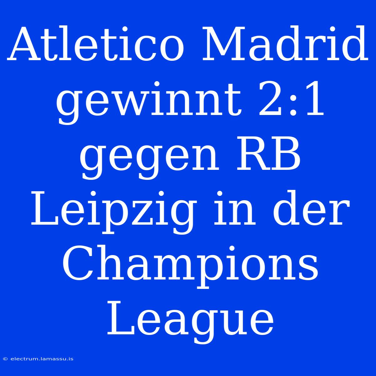 Atletico Madrid Gewinnt 2:1 Gegen RB Leipzig In Der Champions League