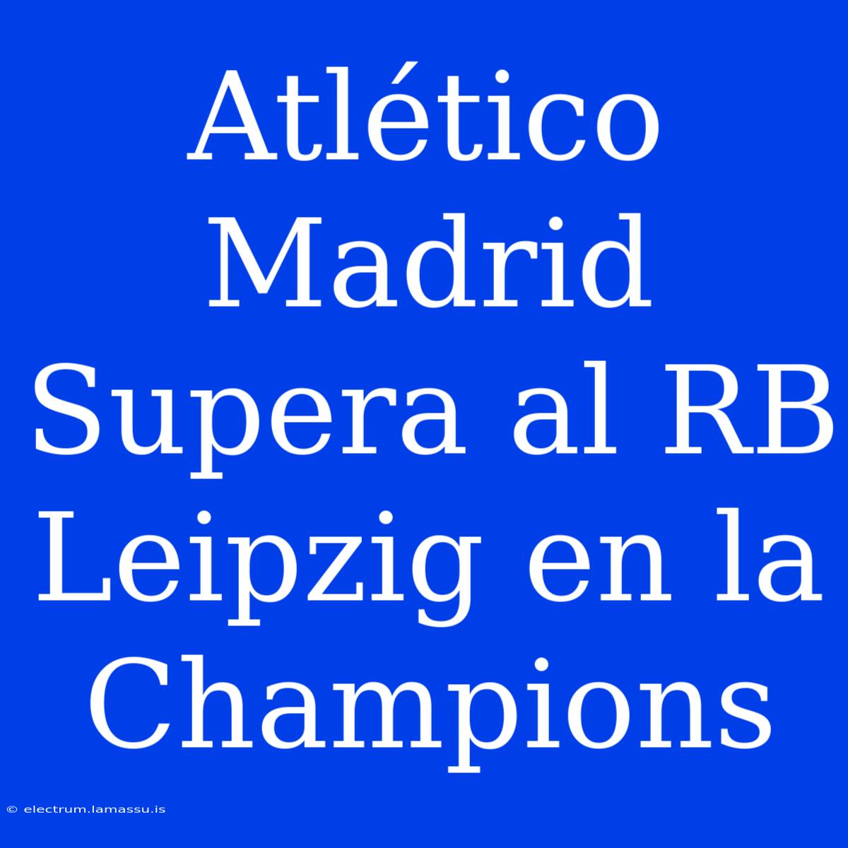 Atlético Madrid Supera Al RB Leipzig En La Champions