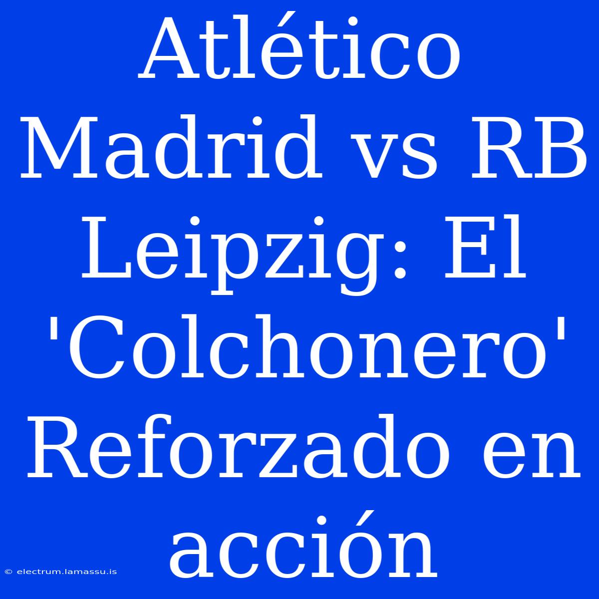 Atlético Madrid Vs RB Leipzig: El 'Colchonero' Reforzado En Acción