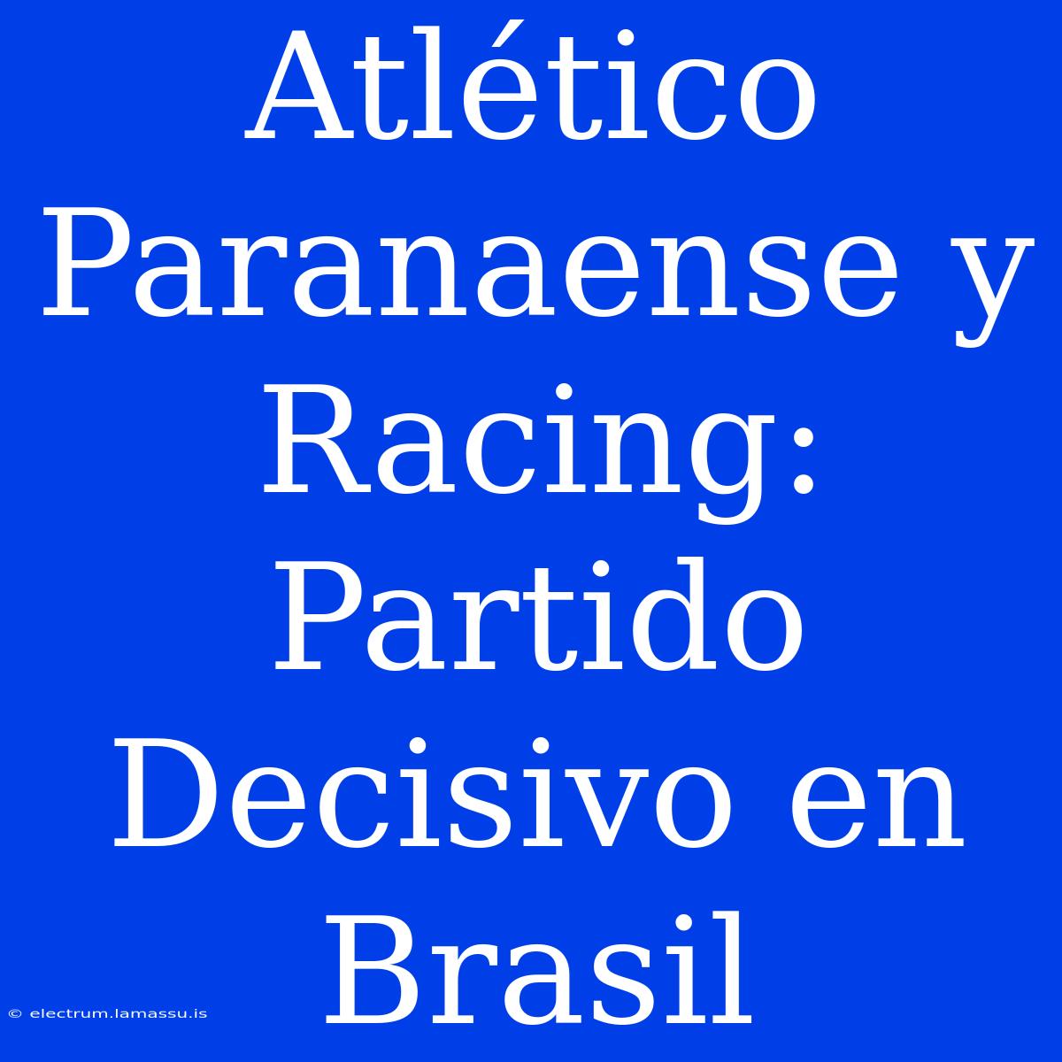 Atlético Paranaense Y Racing: Partido Decisivo En Brasil 