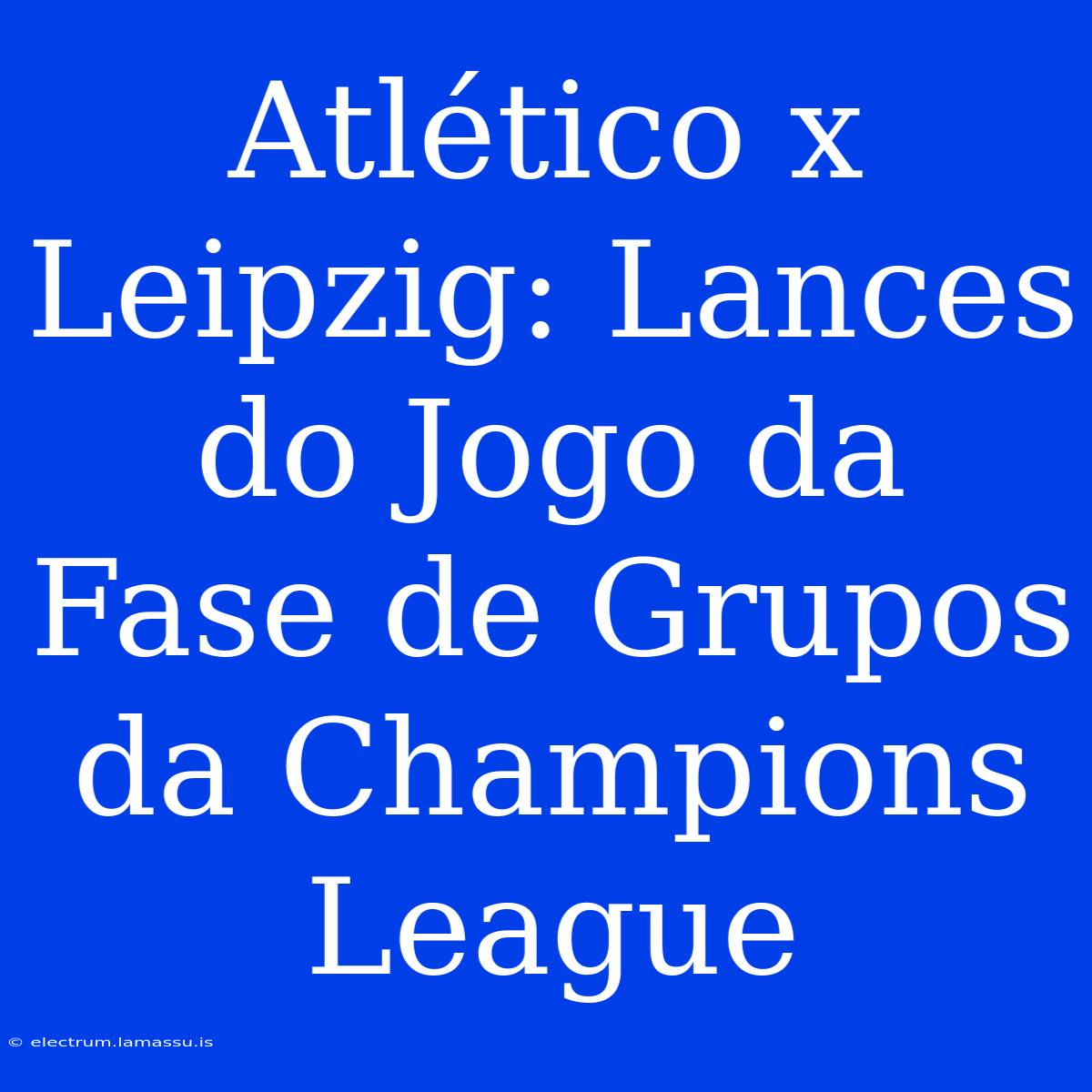 Atlético X Leipzig: Lances Do Jogo Da Fase De Grupos Da Champions League 