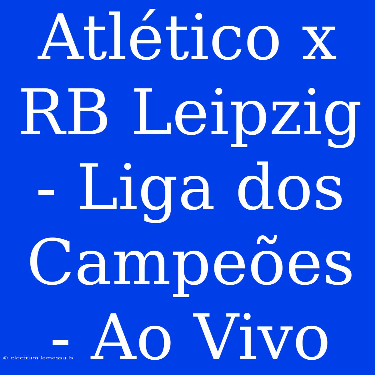 Atlético X RB Leipzig - Liga Dos Campeões - Ao Vivo