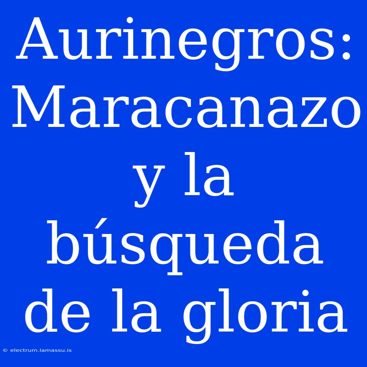 Aurinegros: Maracanazo Y La Búsqueda De La Gloria