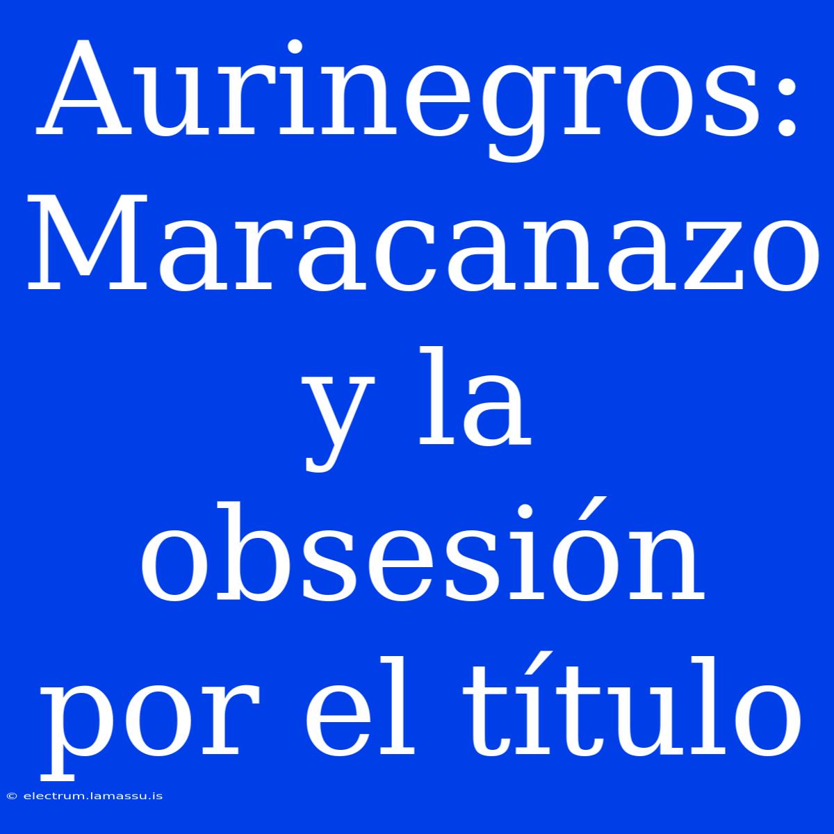 Aurinegros: Maracanazo Y La Obsesión Por El Título