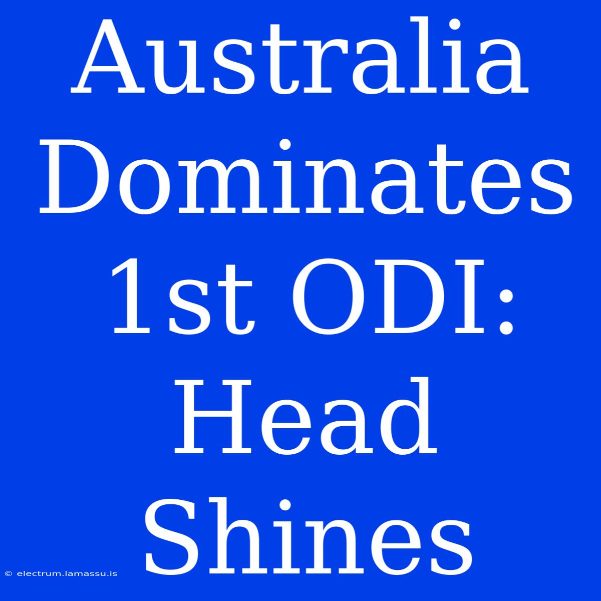 Australia Dominates 1st ODI: Head Shines