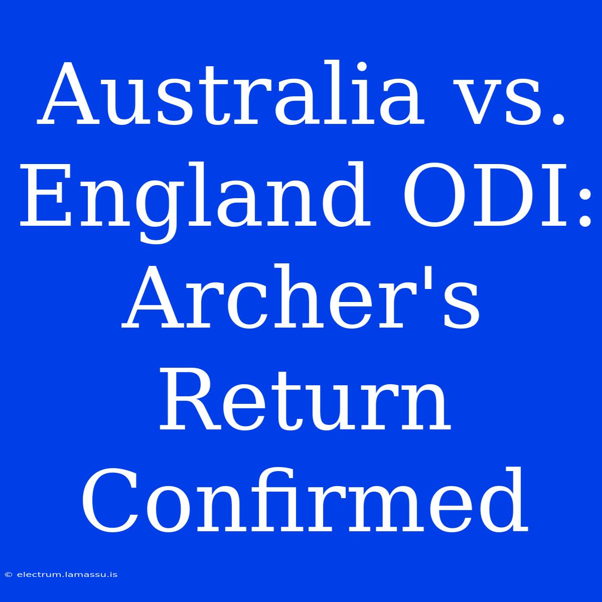 Australia Vs. England ODI: Archer's Return Confirmed