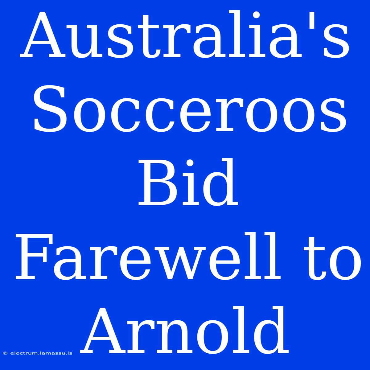 Australia's Socceroos Bid Farewell To Arnold