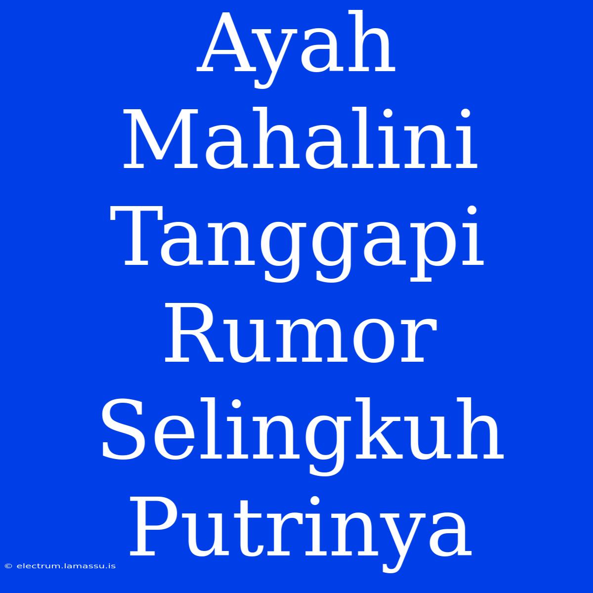 Ayah Mahalini Tanggapi Rumor Selingkuh Putrinya