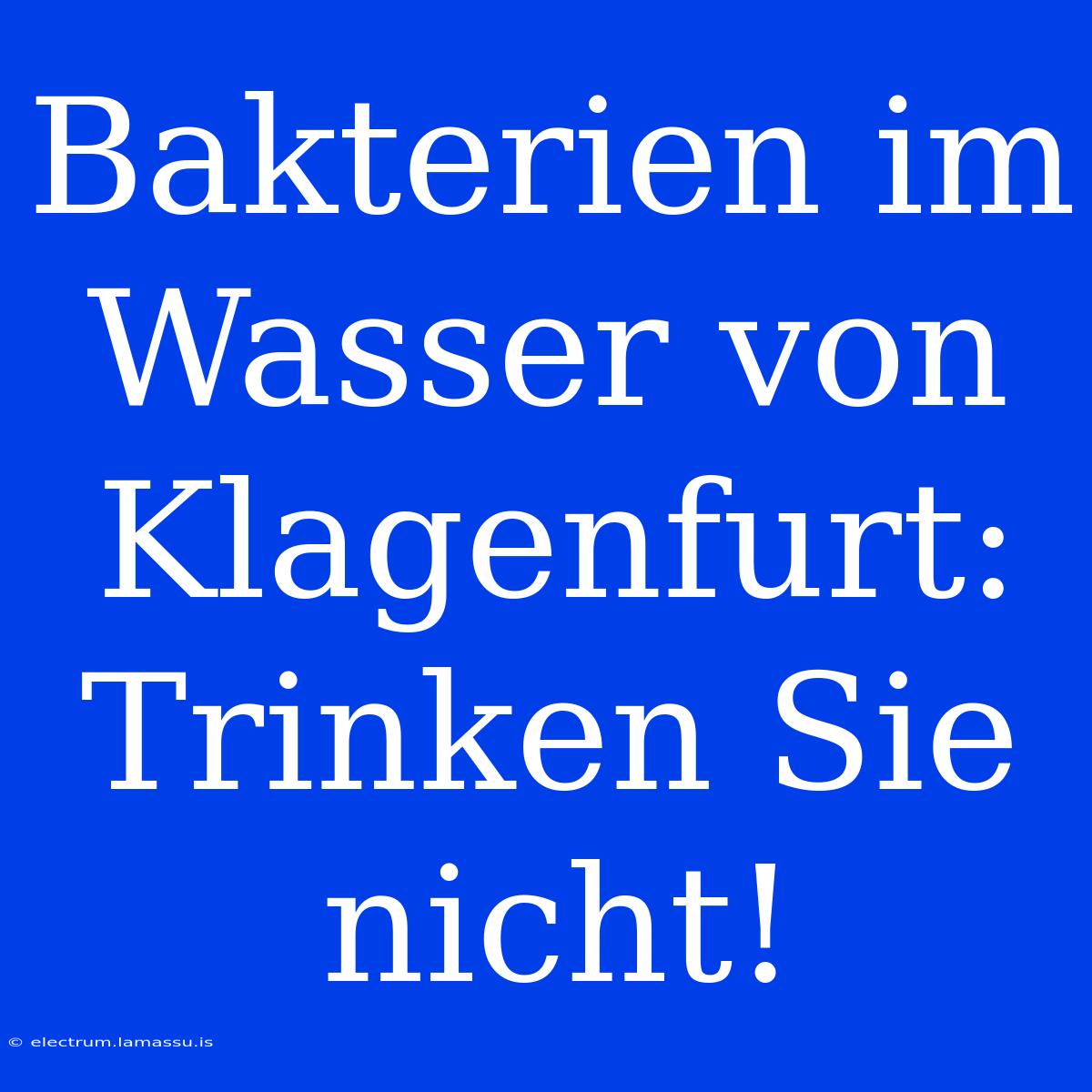 Bakterien Im Wasser Von Klagenfurt: Trinken Sie Nicht!