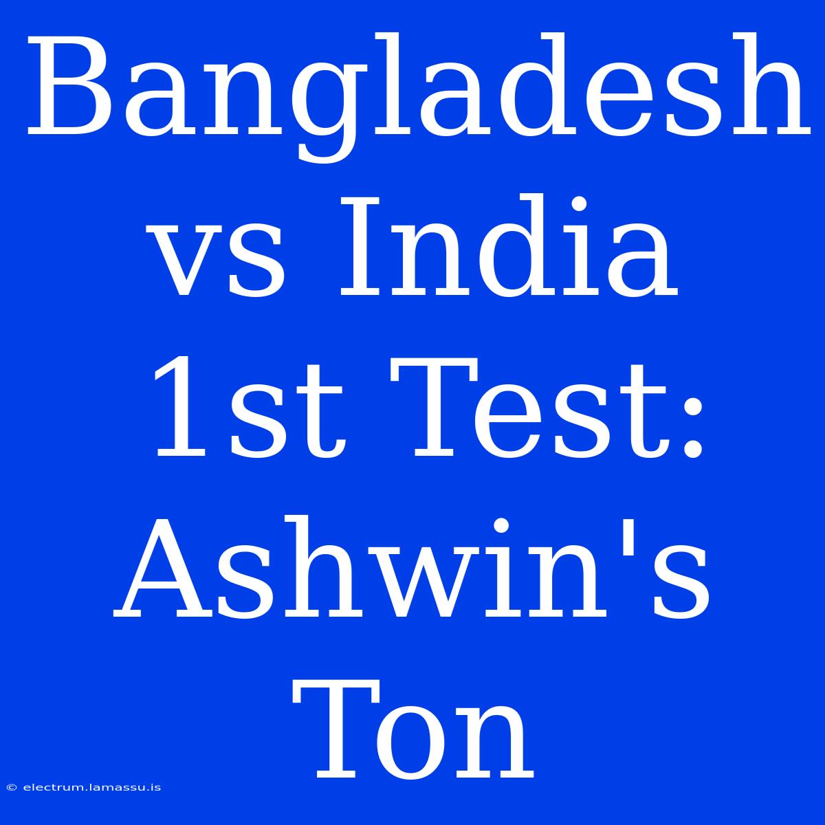 Bangladesh Vs India 1st Test: Ashwin's Ton  