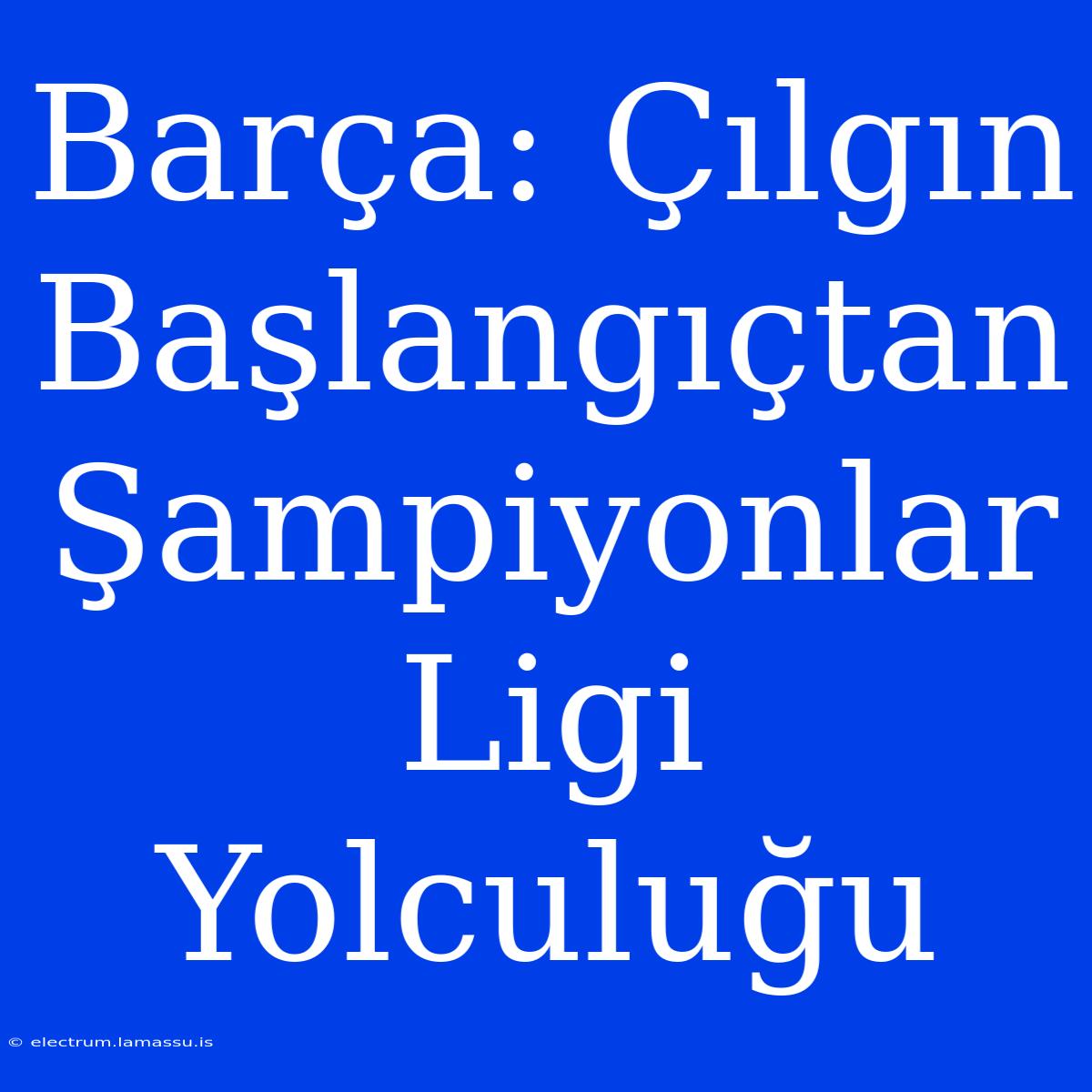 Barça: Çılgın Başlangıçtan Şampiyonlar Ligi Yolculuğu