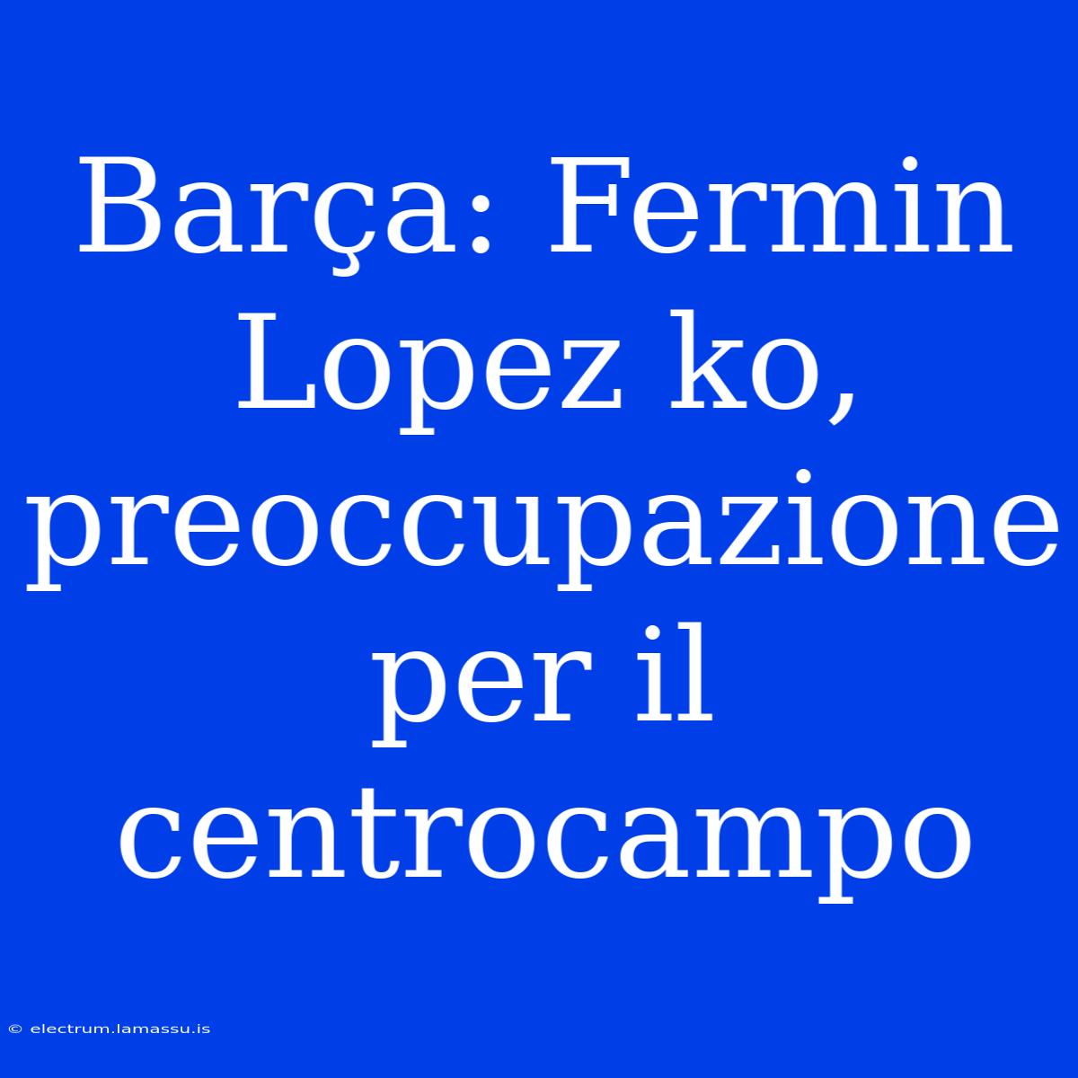 Barça: Fermin Lopez Ko, Preoccupazione Per Il Centrocampo