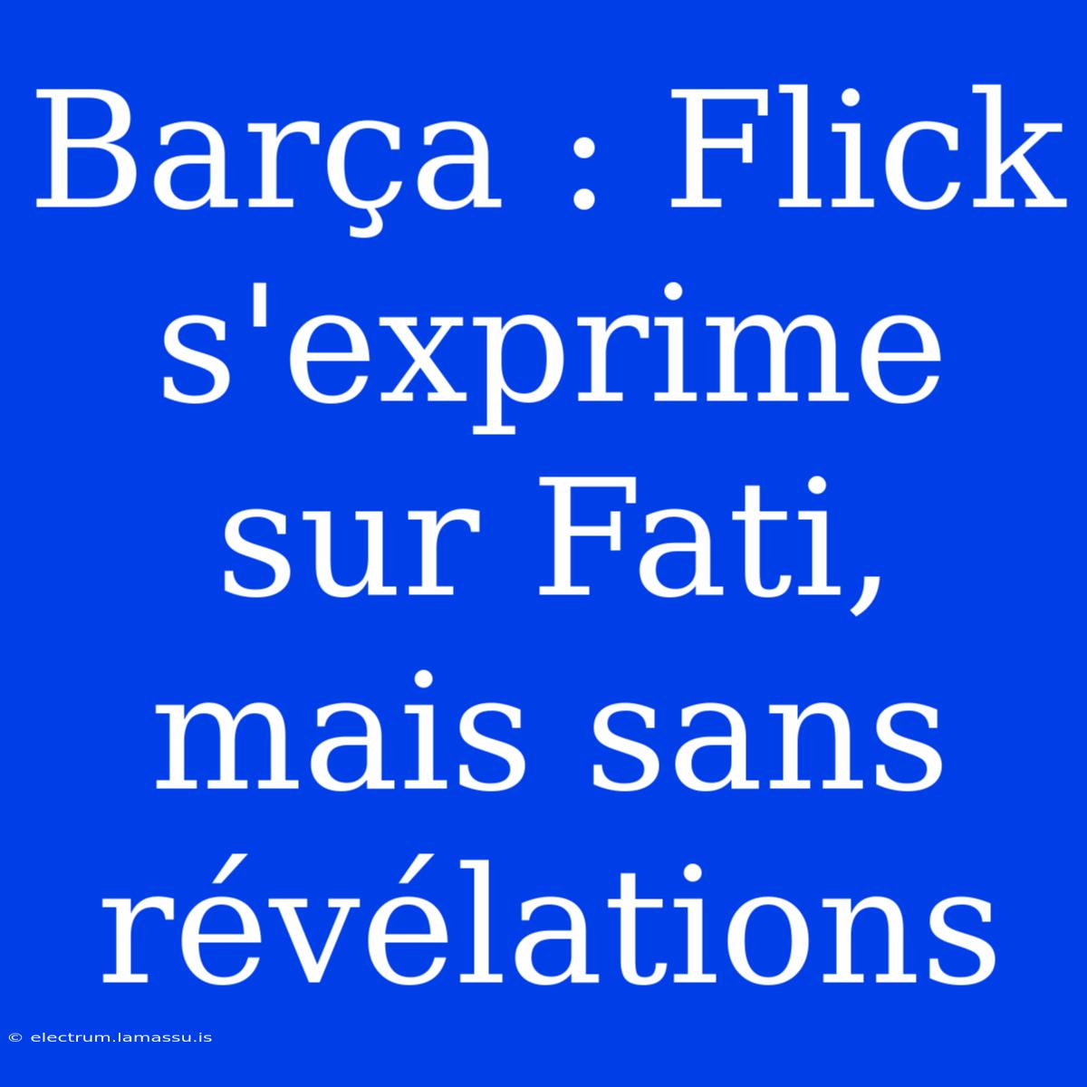 Barça : Flick S'exprime Sur Fati, Mais Sans Révélations