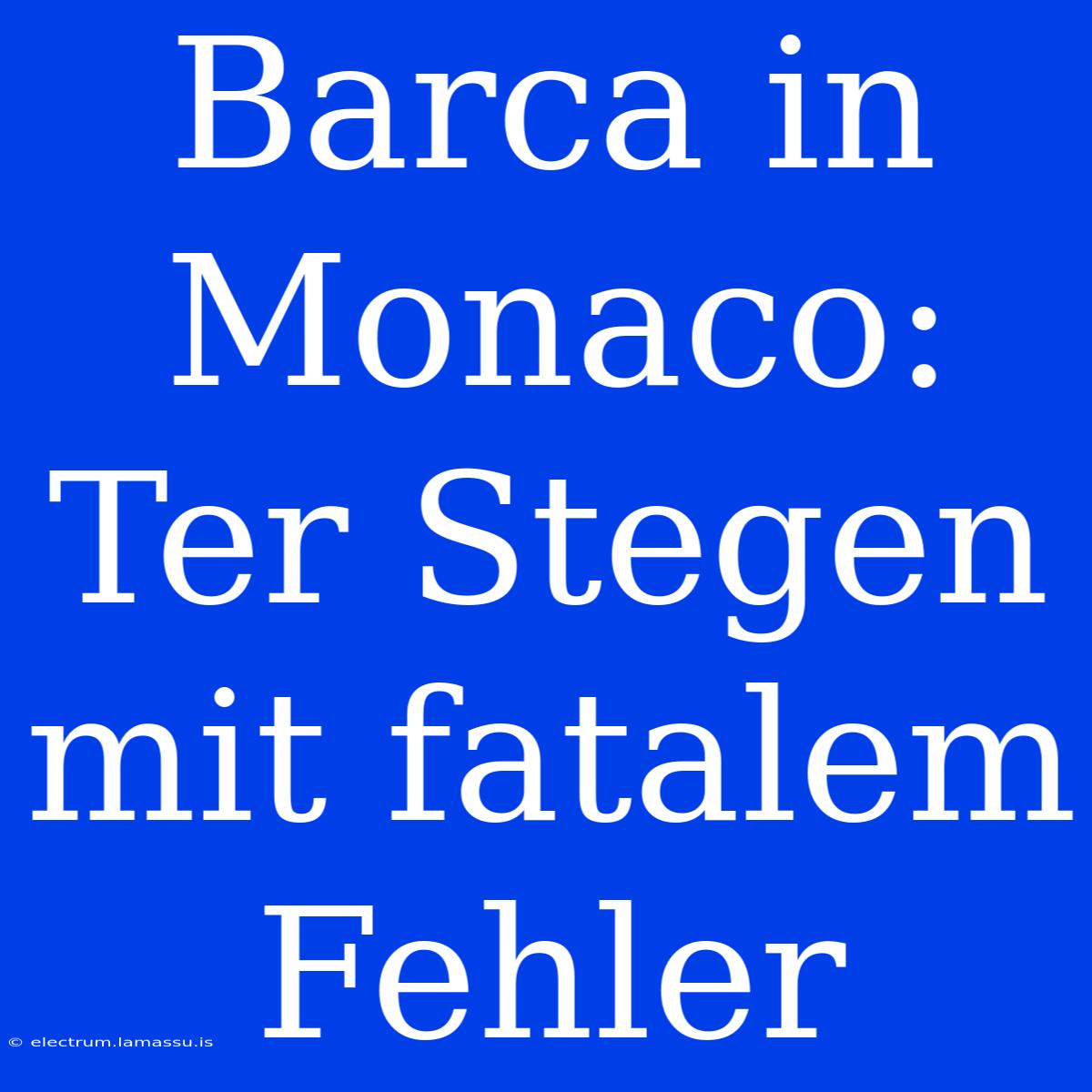 Barca In Monaco: Ter Stegen Mit Fatalem Fehler