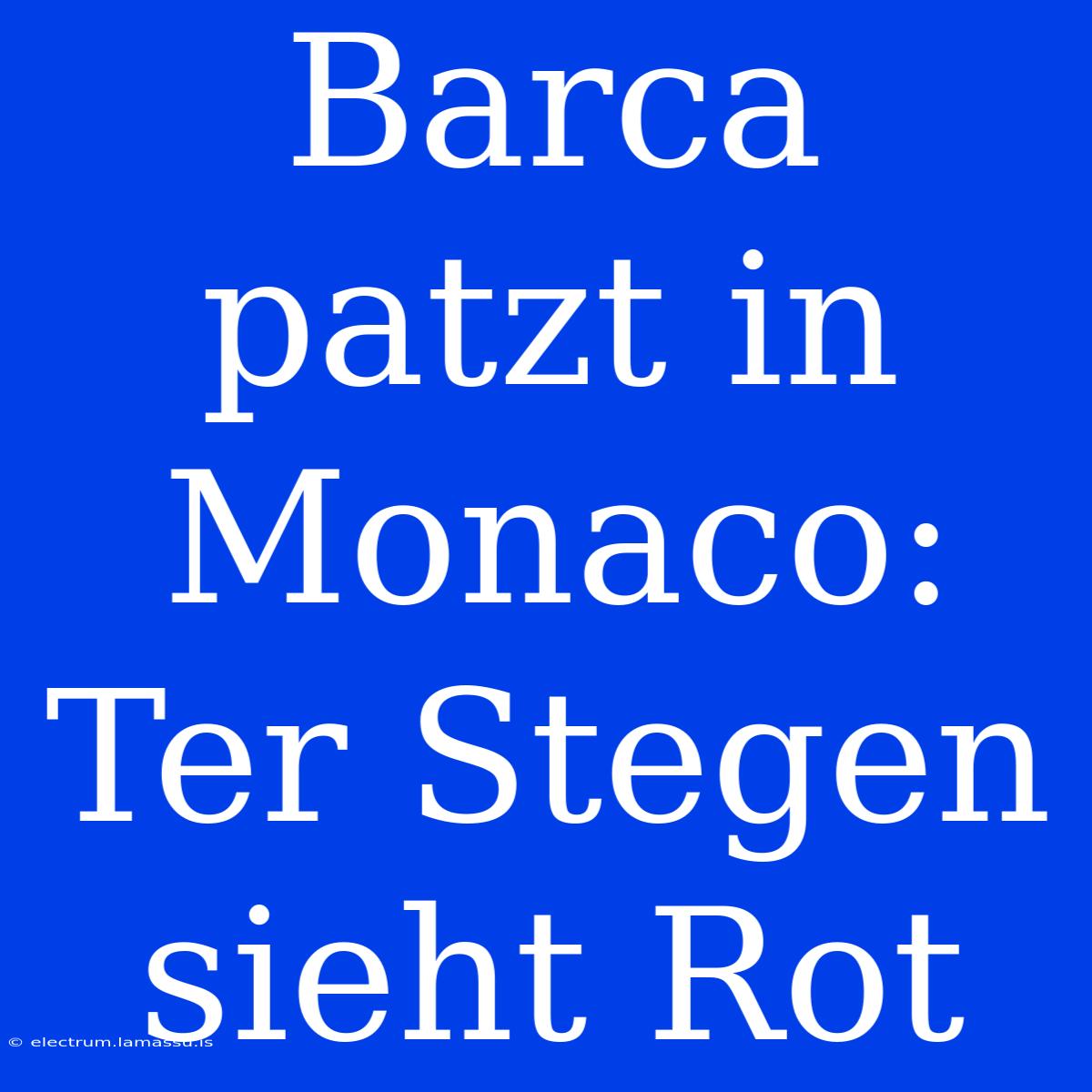 Barca Patzt In Monaco: Ter Stegen Sieht Rot