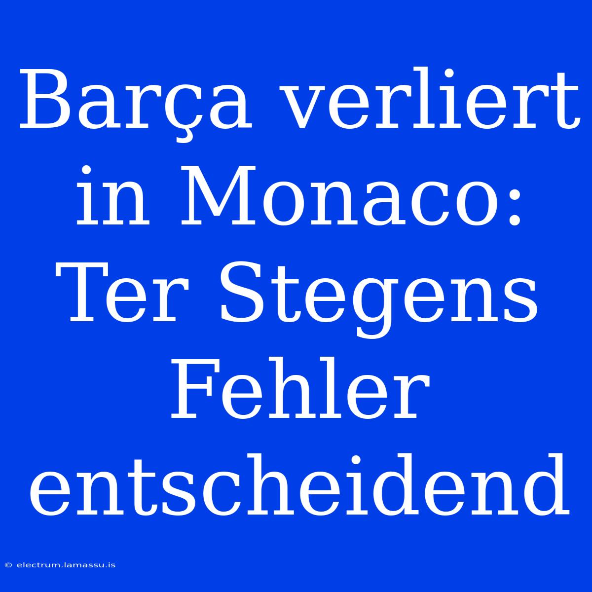 Barça Verliert In Monaco: Ter Stegens Fehler Entscheidend 