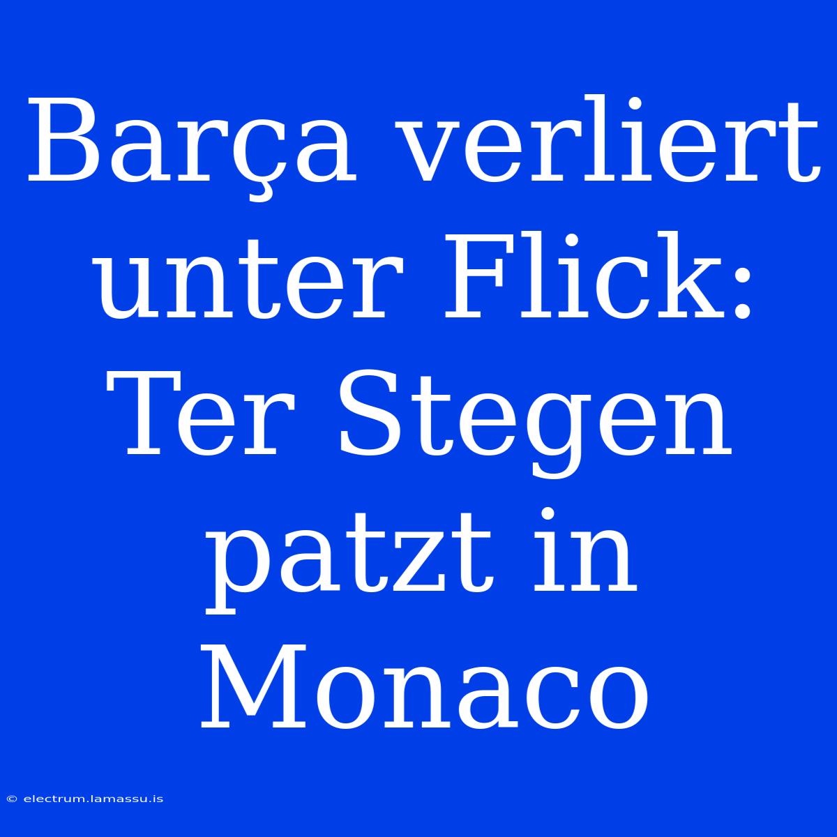 Barça Verliert Unter Flick: Ter Stegen Patzt In Monaco