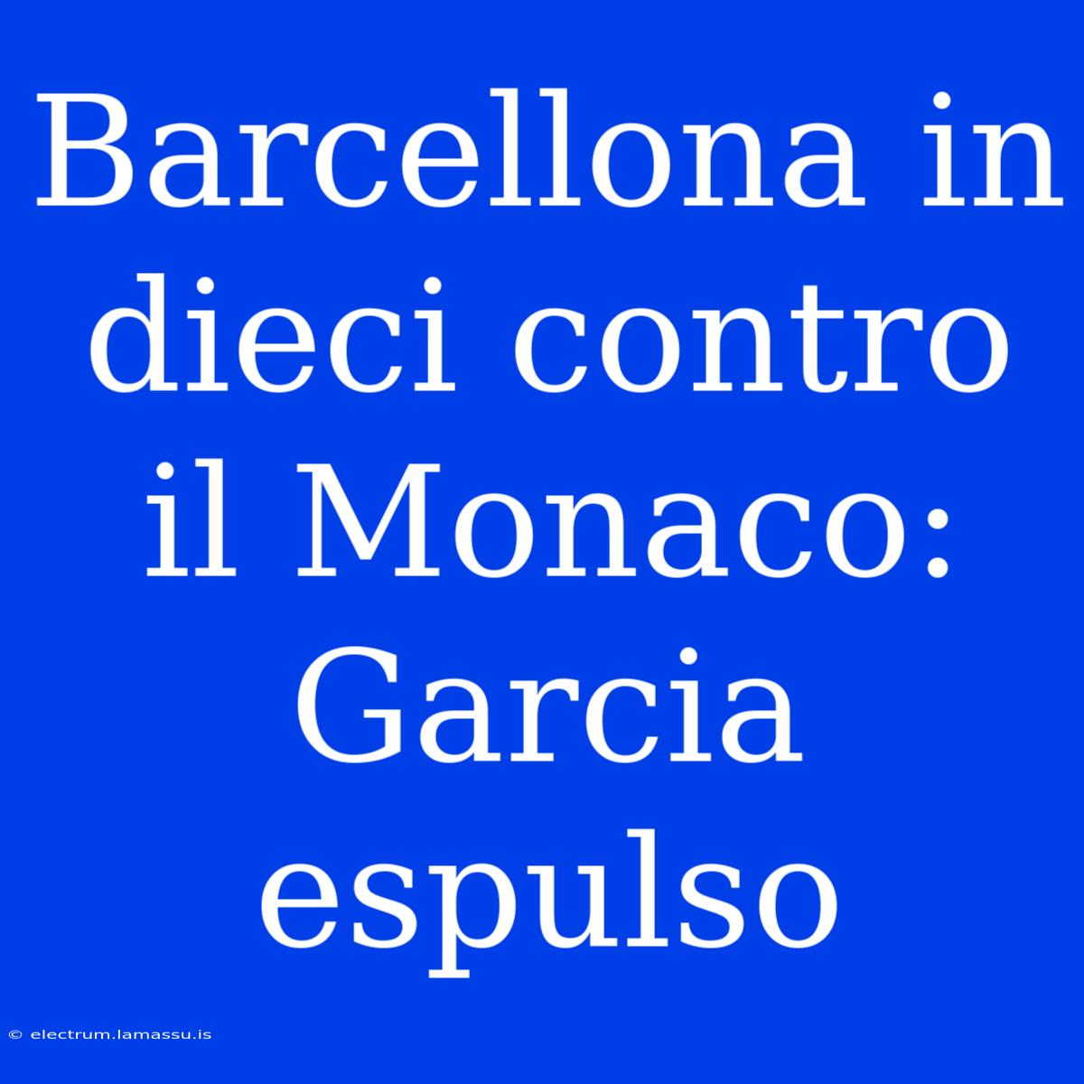 Barcellona In Dieci Contro Il Monaco: Garcia Espulso