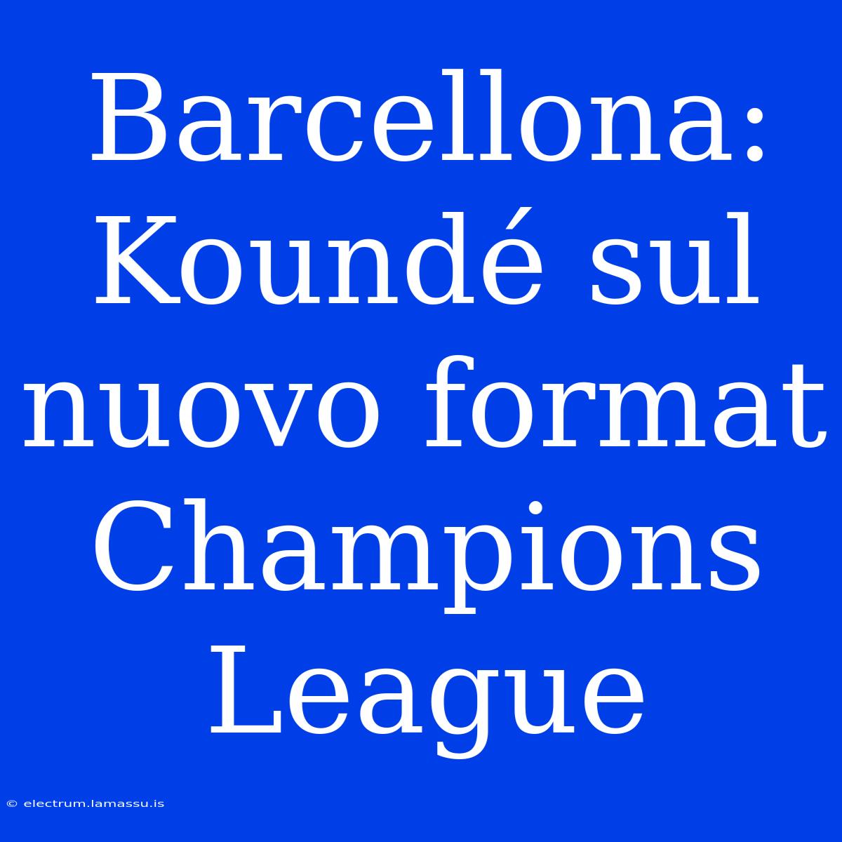 Barcellona: Koundé Sul Nuovo Format Champions League