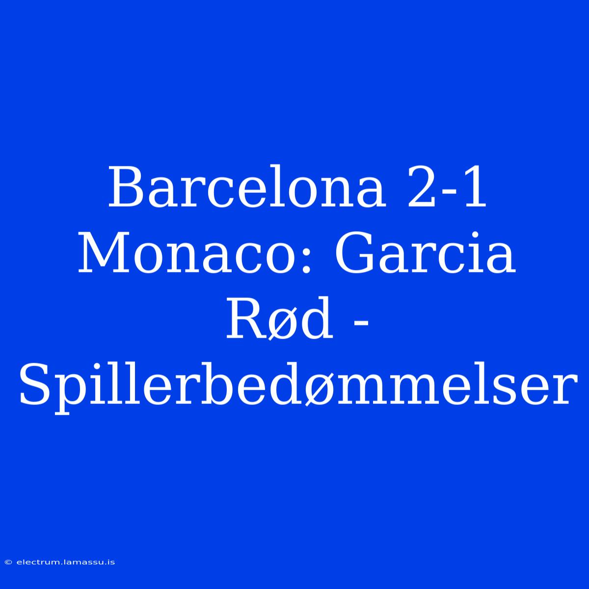 Barcelona 2-1 Monaco: Garcia Rød - Spillerbedømmelser