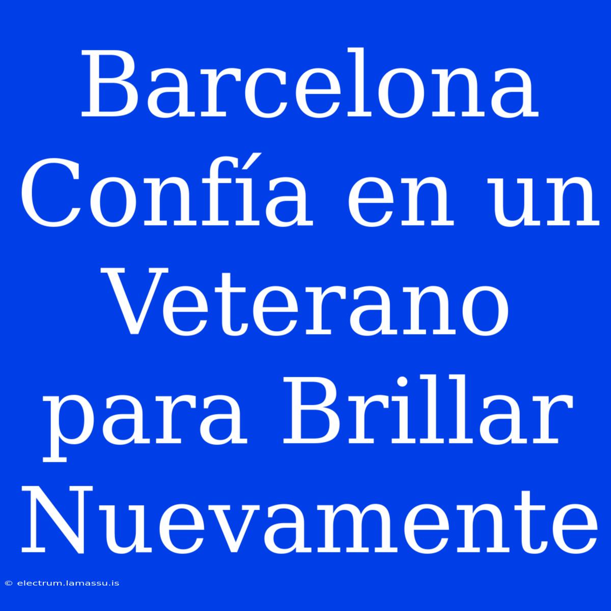 Barcelona Confía En Un Veterano Para Brillar Nuevamente