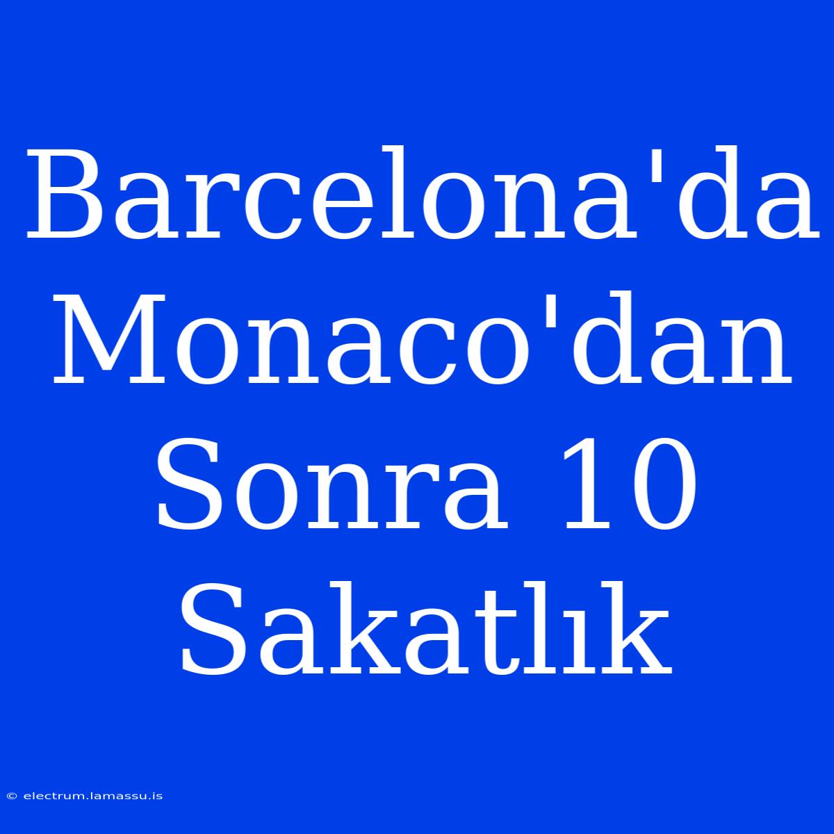 Barcelona'da Monaco'dan Sonra 10 Sakatlık