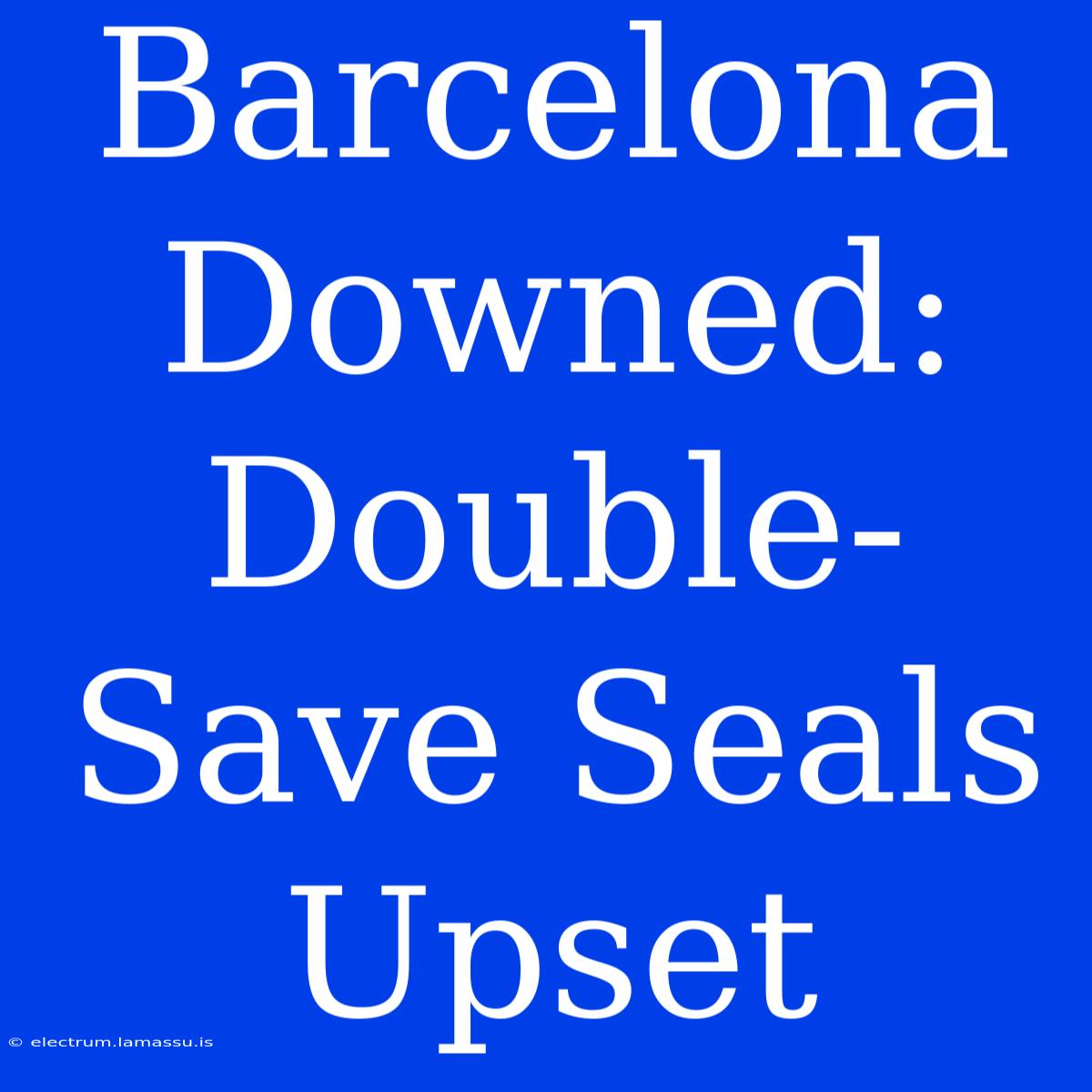 Barcelona Downed: Double-Save Seals Upset