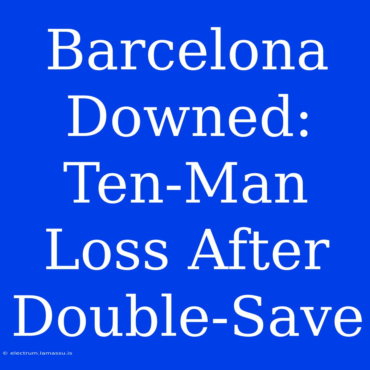 Barcelona Downed: Ten-Man Loss After Double-Save