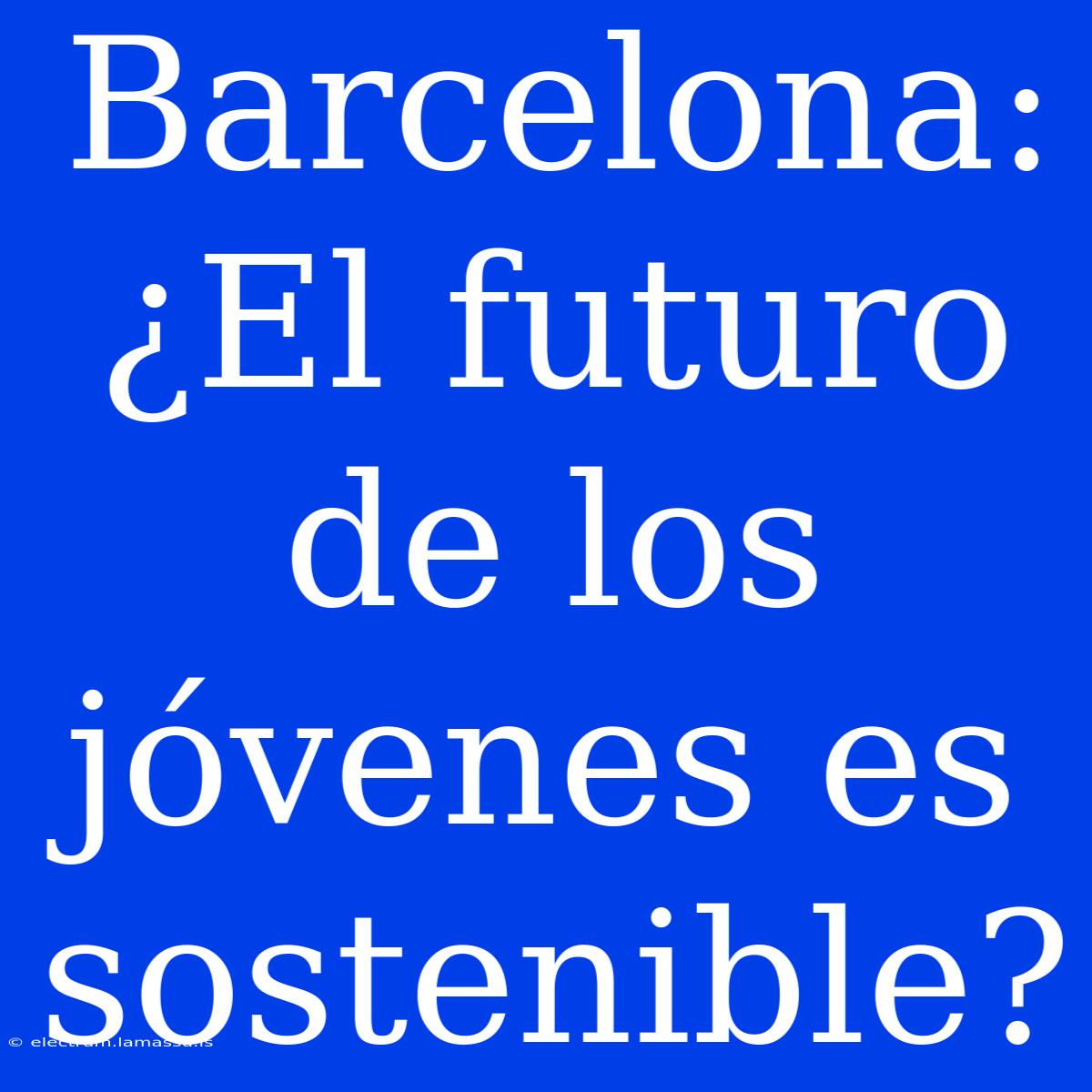 Barcelona: ¿El Futuro De Los Jóvenes Es Sostenible?