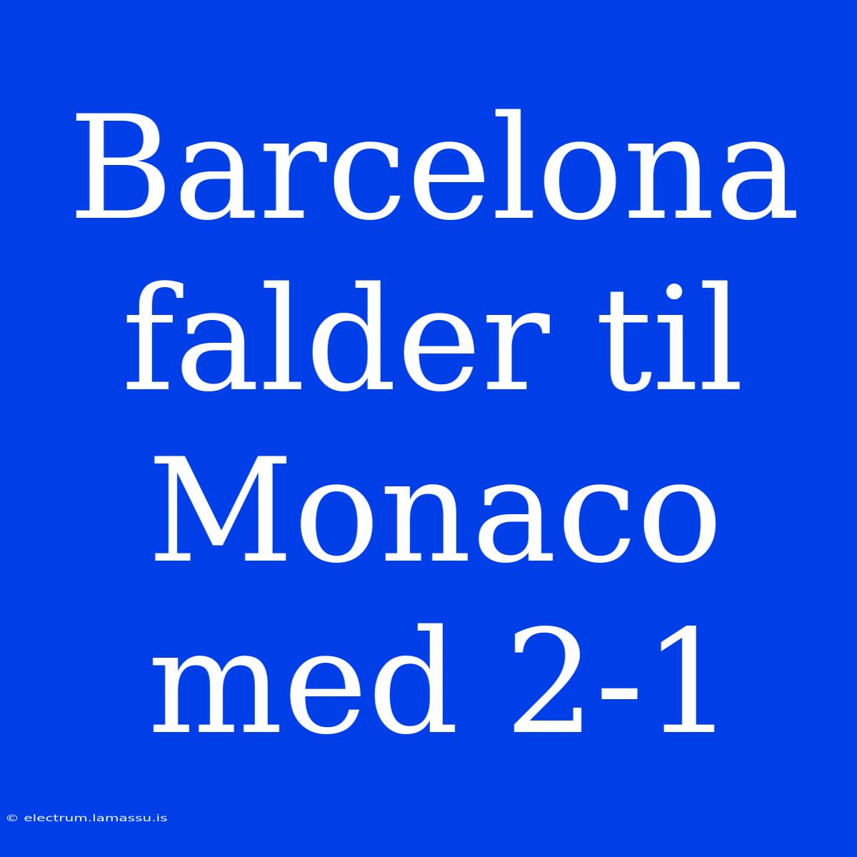 Barcelona Falder Til Monaco Med 2-1 