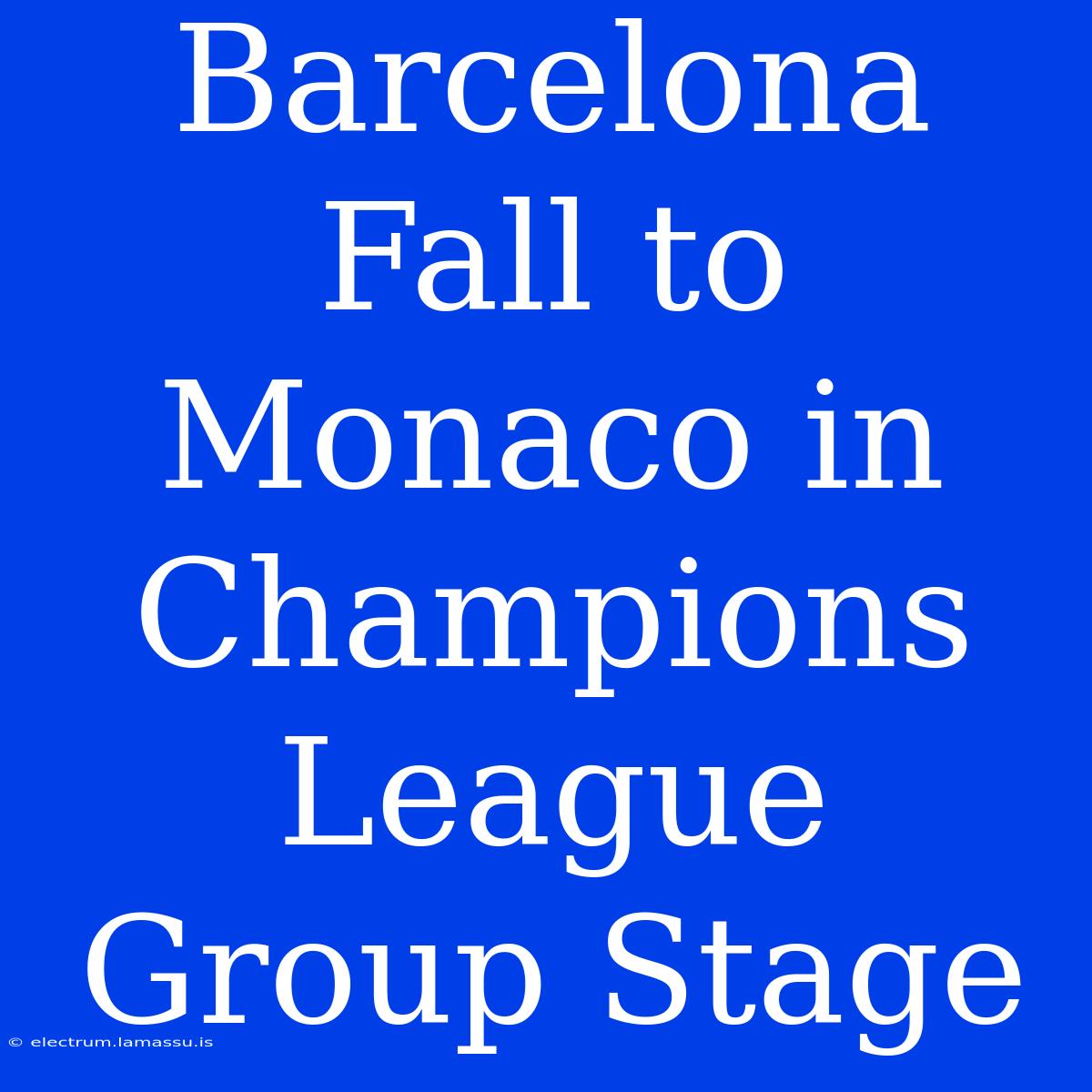 Barcelona Fall To Monaco In Champions League Group Stage