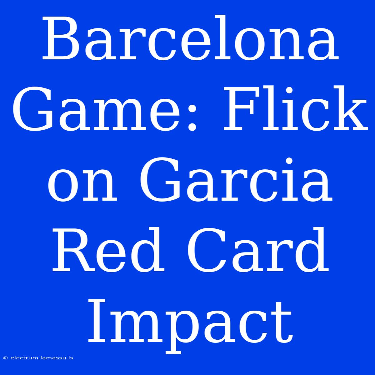 Barcelona Game: Flick On Garcia Red Card Impact