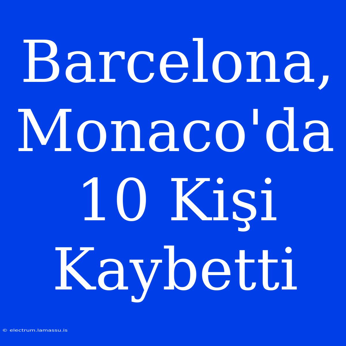 Barcelona, Monaco'da 10 Kişi Kaybetti