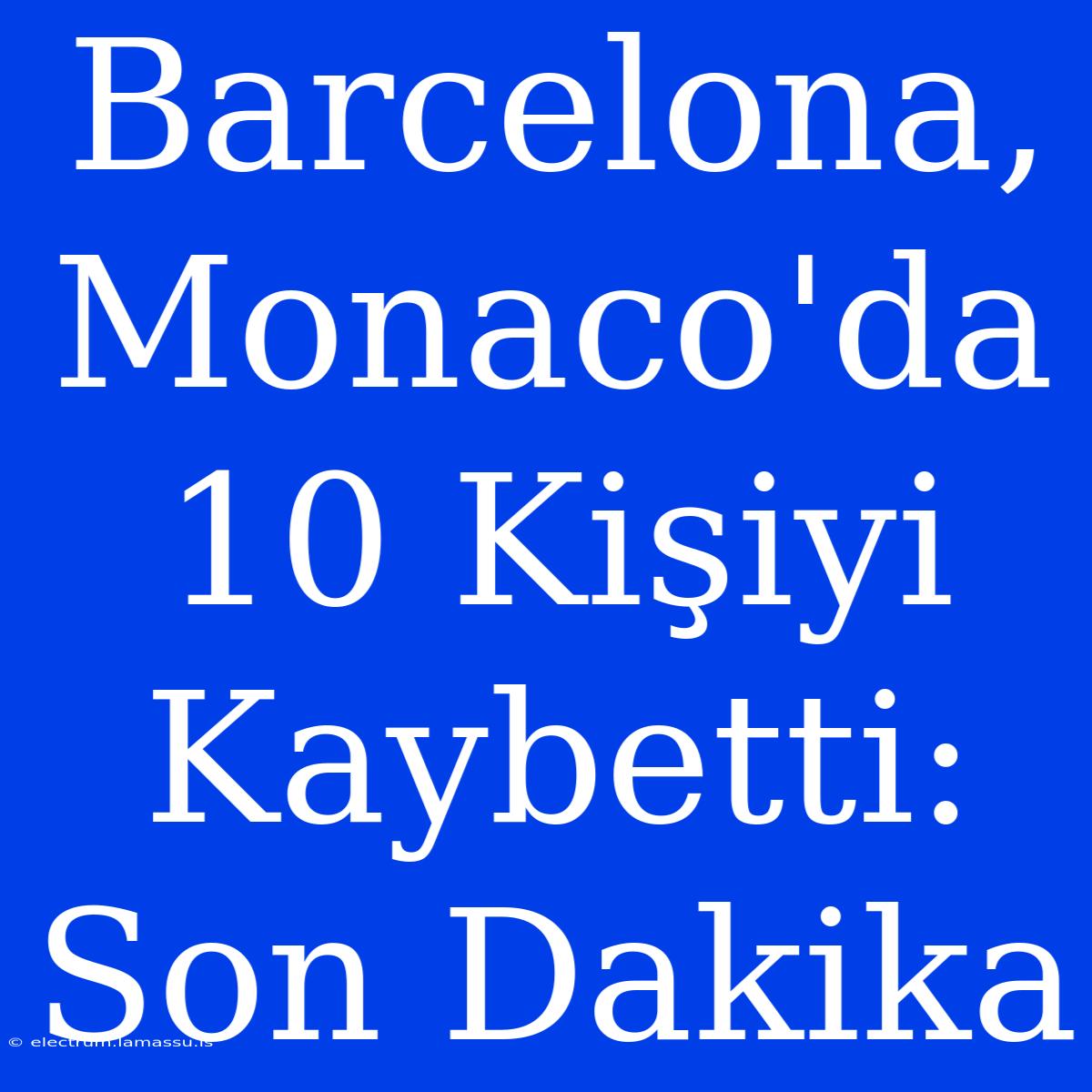 Barcelona, Monaco'da 10 Kişiyi Kaybetti: Son Dakika