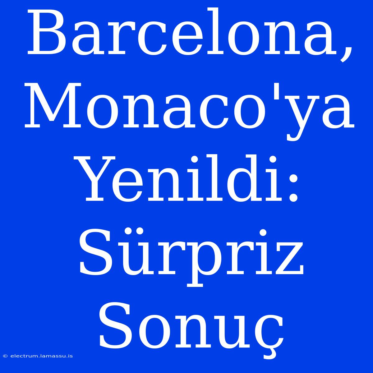 Barcelona, Monaco'ya Yenildi: Sürpriz Sonuç