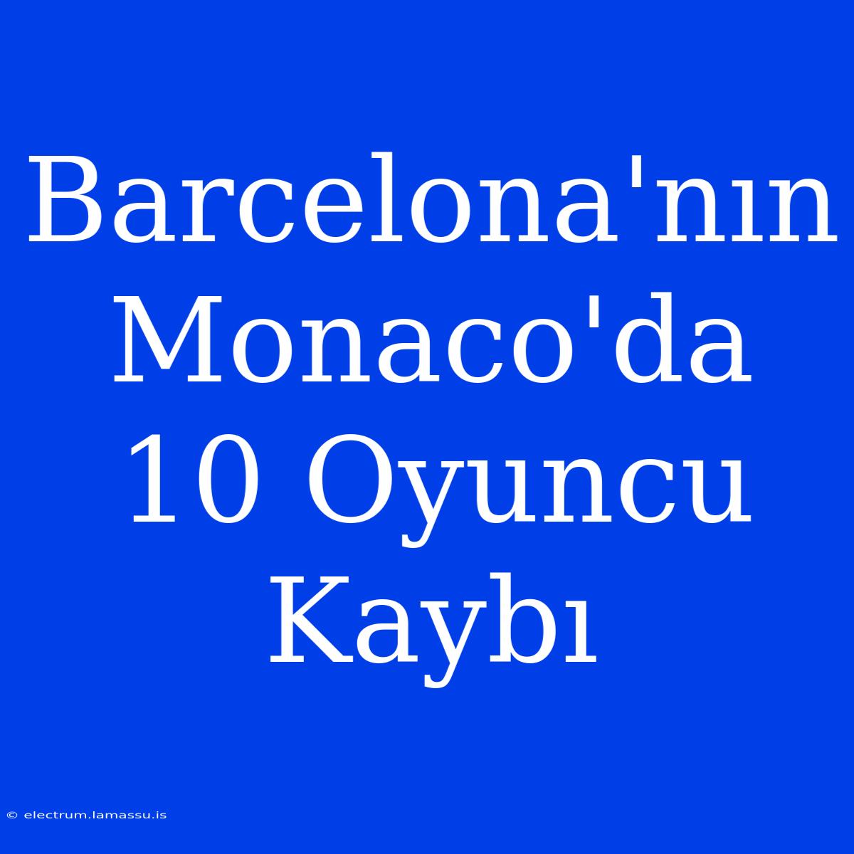 Barcelona'nın Monaco'da 10 Oyuncu Kaybı