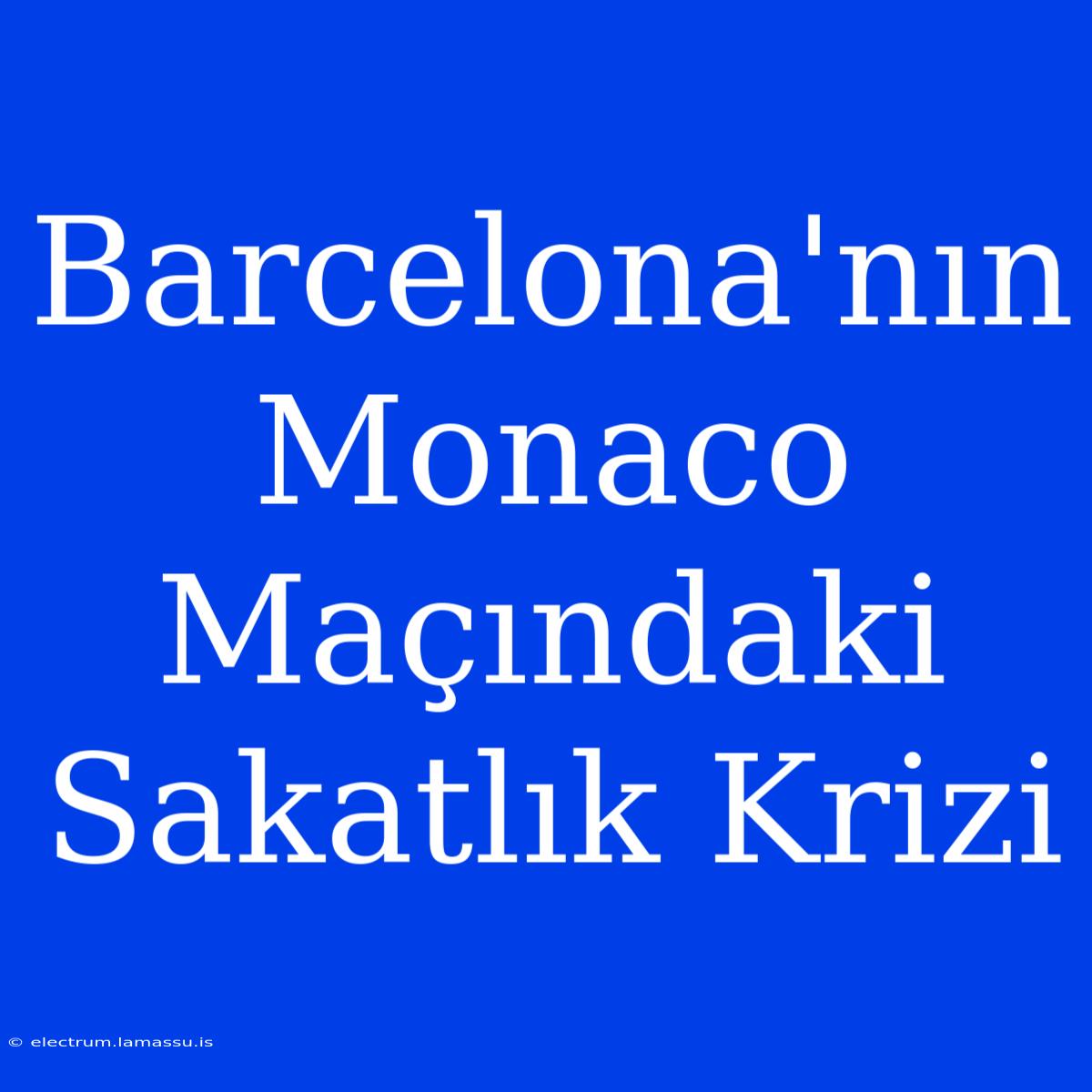 Barcelona'nın Monaco Maçındaki Sakatlık Krizi