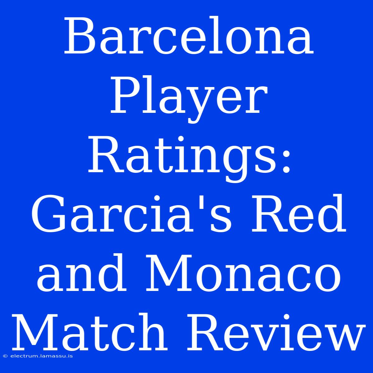 Barcelona Player Ratings: Garcia's Red And Monaco Match Review 