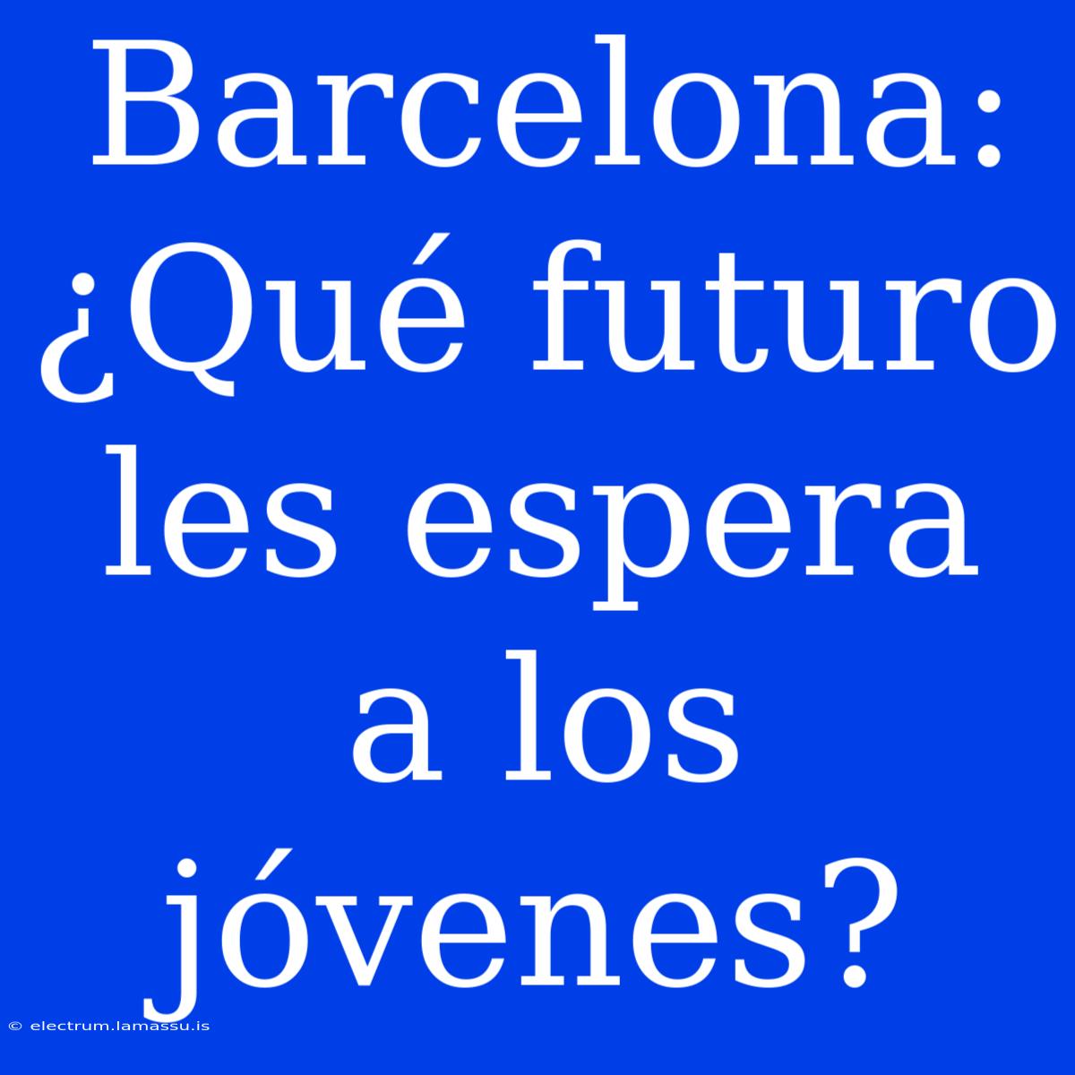 Barcelona: ¿Qué Futuro Les Espera A Los Jóvenes?